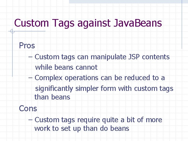 Custom Tags against Java. Beans Pros – Custom tags can manipulate JSP contents while