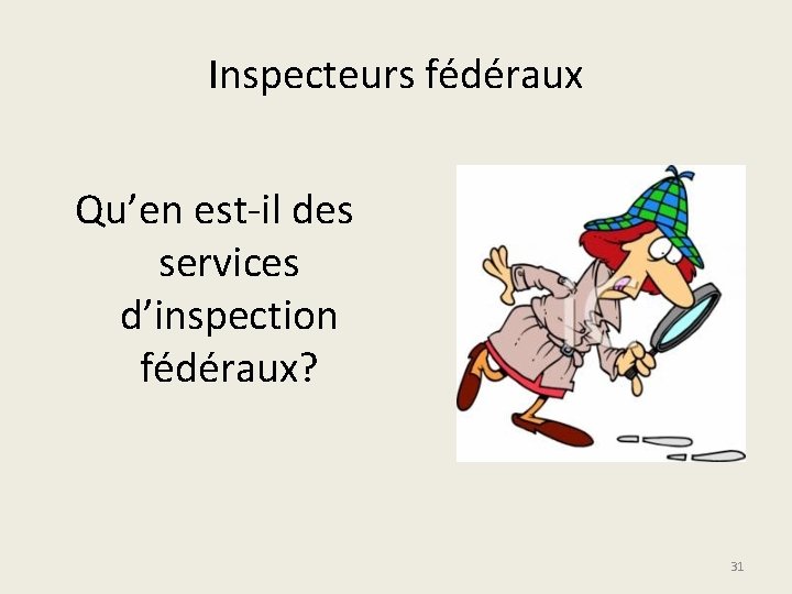 Inspecteurs fédéraux Qu’en est-il des services d’inspection fédéraux? 31 