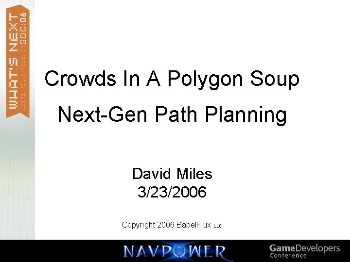Crowds In A Polygon Soup Next-Gen Path Planning David Miles 3/23/2006 Copyright 2006 Babel. Crowds In A Polygon Soup Next-Gen Path Planning David Miles 3/23/2006 Copyright 2006 Babel.