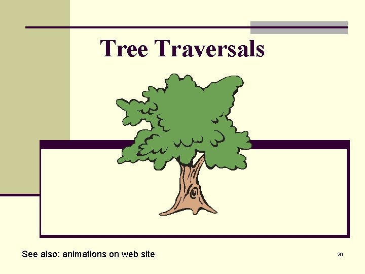 Tree Traversals See also: animations on web site 26 