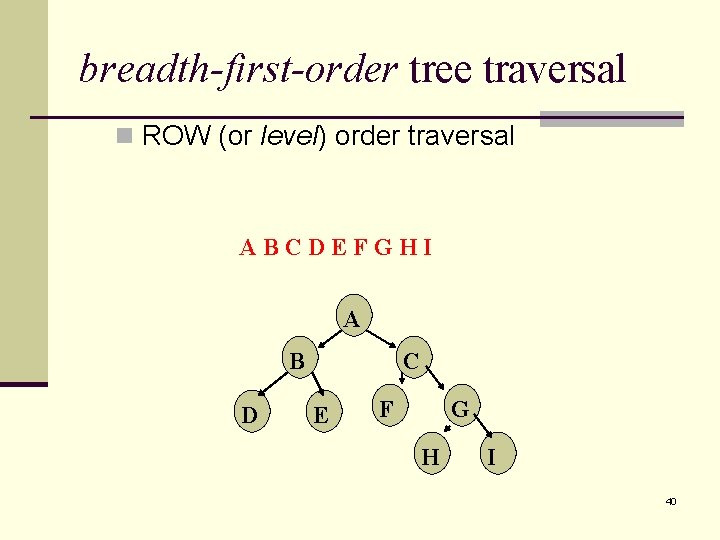 breadth-first-order tree traversal n ROW (or level) order traversal ABCDEFGHI A B D C