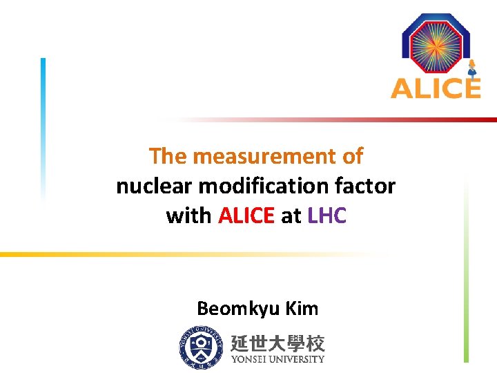 The measurement of nuclear modification factor with ALICE at LHC Beomkyu Kim 