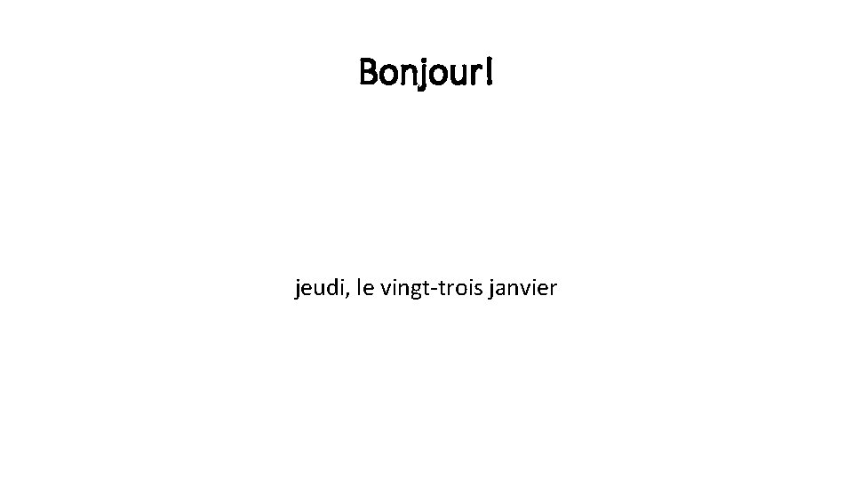 Bonjour! jeudi, le vingt-trois janvier 