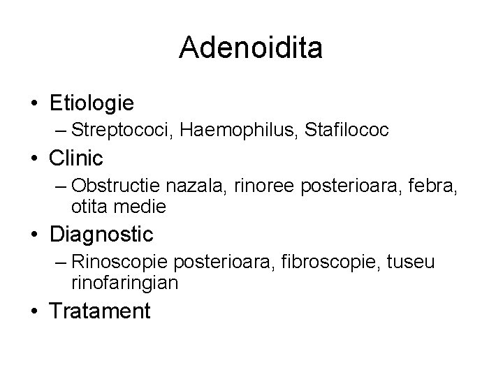 Adenoidita • Etiologie – Streptococi, Haemophilus, Stafilococ • Clinic – Obstructie nazala, rinoree posterioara,