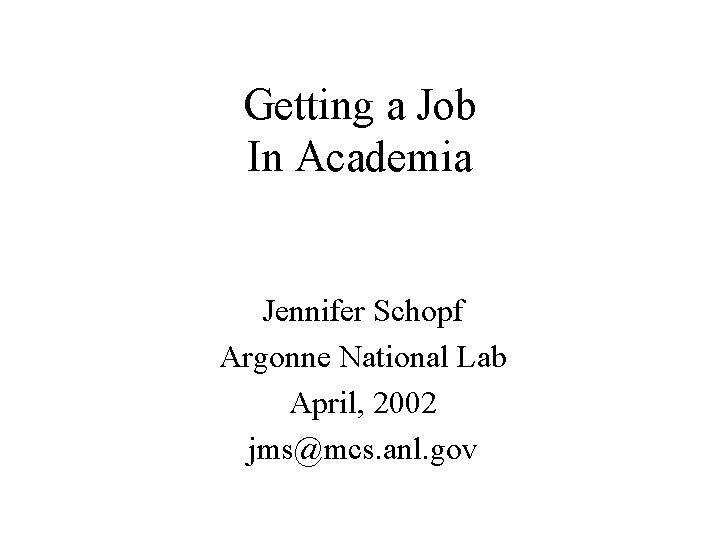 Getting a Job In Academia Jennifer Schopf Argonne National Lab April, 2002 jms@mcs. anl.