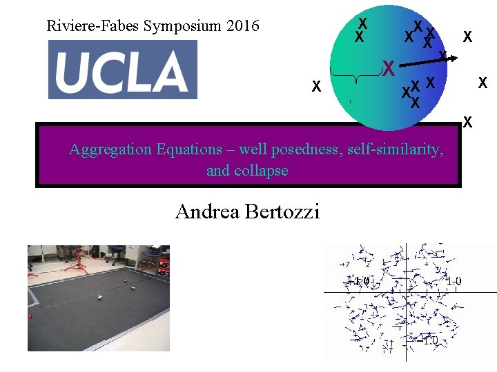 X X Riviere-Fabes Symposium 2016 X XX X X Aggregation Equations – well posedness,