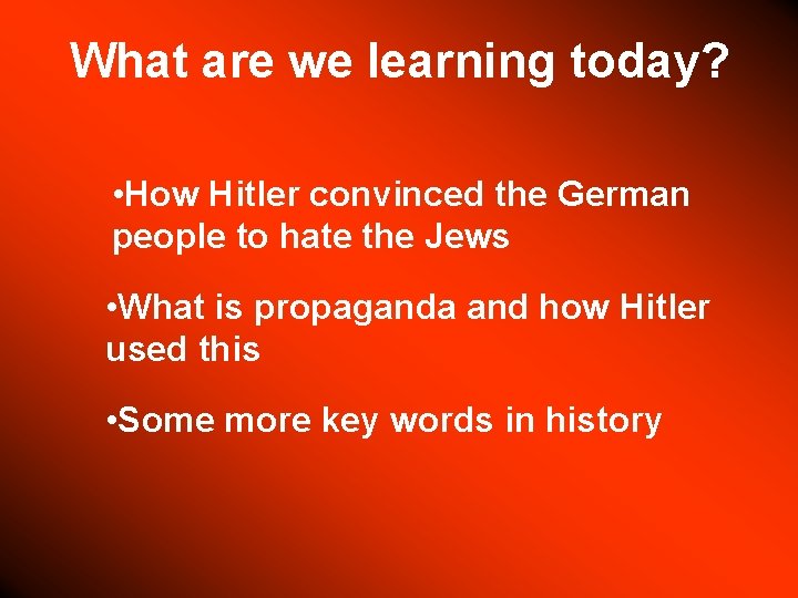 What are we learning today? • How Hitler convinced the German people to hate