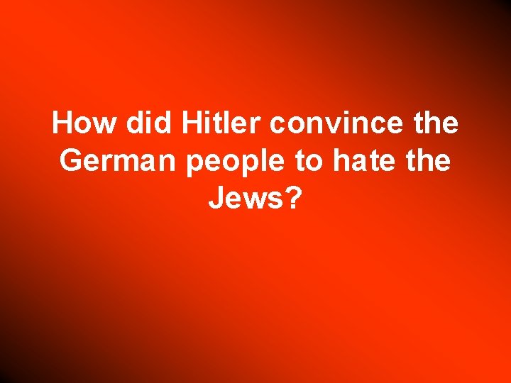 How did Hitler convince the German people to hate the Jews? 