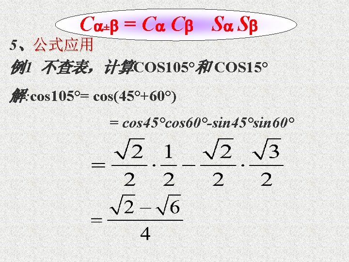 C ± = C C S S 5、公式应用 例1 不查表，计算COS 105°和 COS 15° 解: