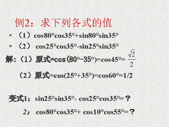 例2：求下列各式的值 § （1）cos 80°cos 35°+sin 80°sin 35° § （2） cos 25°cos 35°-sin 25°sin 35°