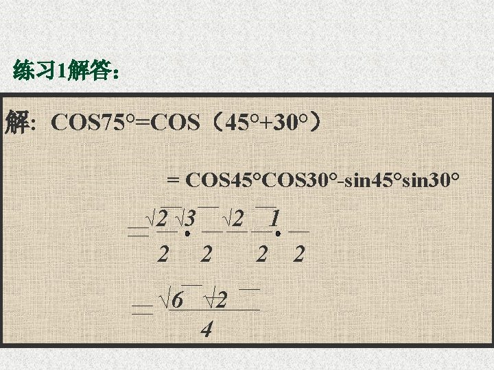 练习 1解答： 解: COS 75°=COS（45°+30°） = COS 45°COS 30°-sin 45°sin 30° √ 2 √