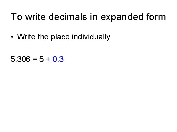 To write decimals in expanded form • Write the place individually 5. 306 =