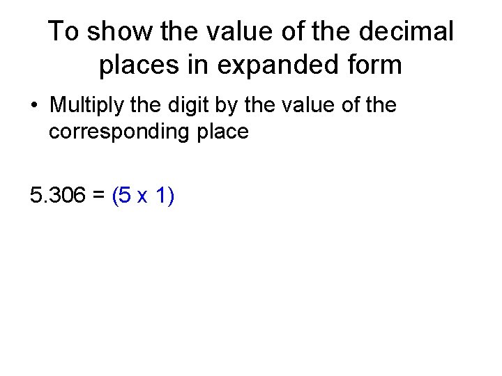 To show the value of the decimal places in expanded form • Multiply the