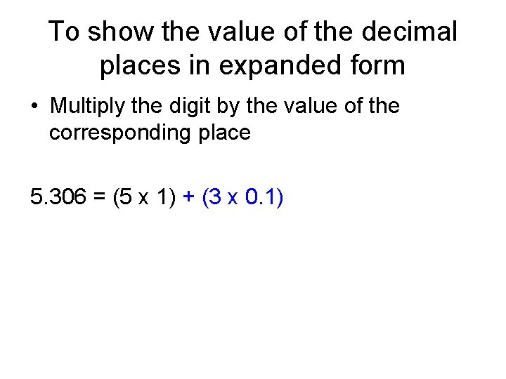 To show the value of the decimal places in expanded form • Multiply the