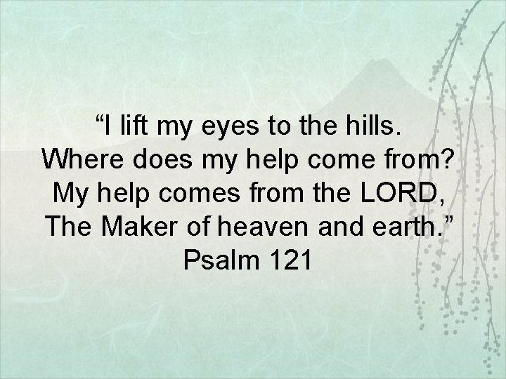 “I lift my eyes to the hills. Where does my help come from? My