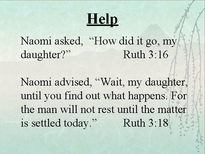 Help Naomi asked, “How did it go, my daughter? ” Ruth 3: 16 Naomi