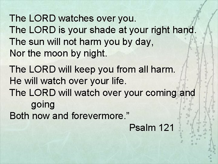 The LORD watches over you. The LORD is your shade at your right hand.