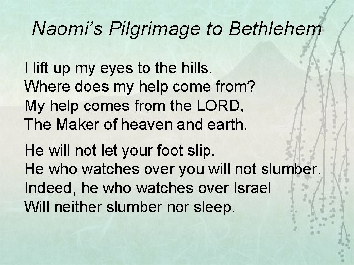 Naomi’s Pilgrimage to Bethlehem I lift up my eyes to the hills. Where does