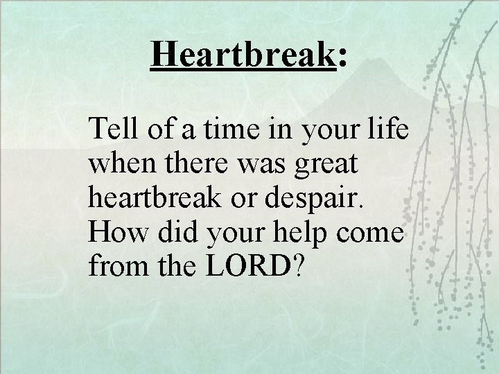 Heartbreak: Tell of a time in your life when there was great heartbreak or