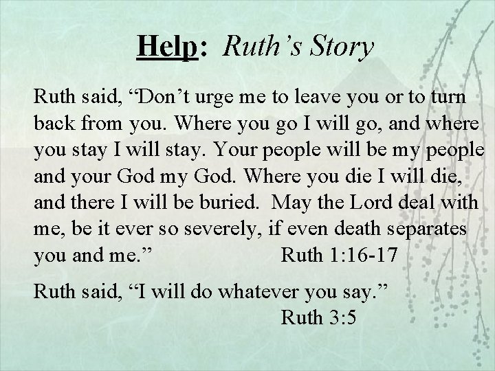 Help: Ruth’s Story Ruth said, “Don’t urge me to leave you or to turn