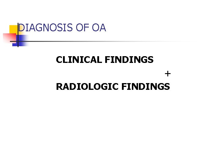 DIAGNOSIS OF OA CLINICAL FINDINGS + RADIOLOGIC FINDINGS 