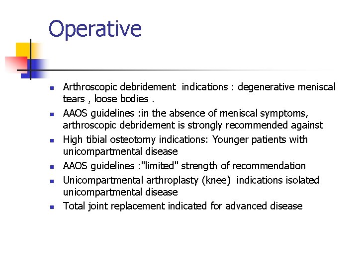 Operative n n n Arthroscopic debridement indications : degenerative meniscal tears , loose bodies.