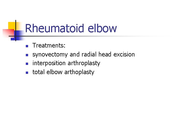 Rheumatoid elbow n n Treatments: synovectomy and radial head excision interposition arthroplasty total elbow