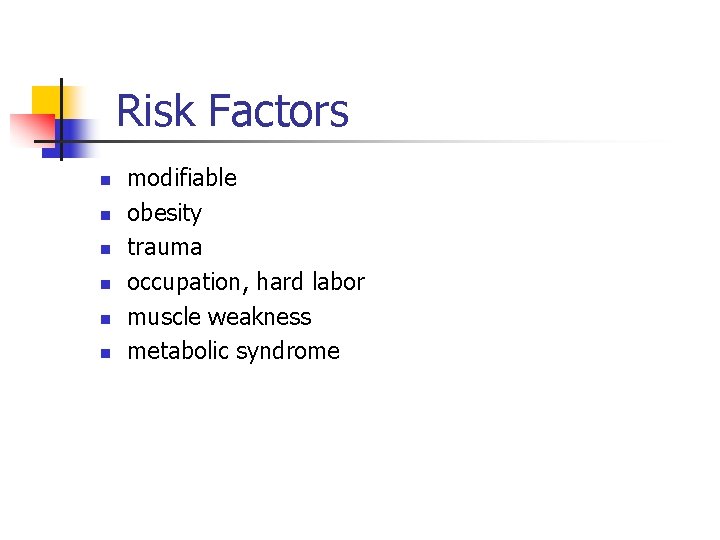 Risk Factors n n n modifiable obesity trauma occupation, hard labor muscle weakness metabolic