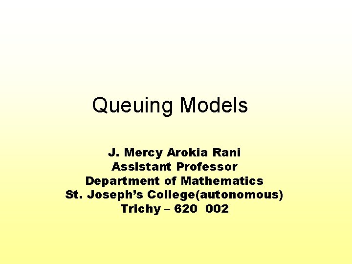 Queuing Models J. Mercy Arokia Rani Assistant Professor Department of Mathematics St. Joseph’s College(autonomous)