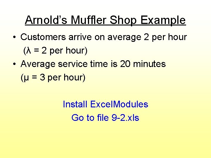 Arnold’s Muffler Shop Example • Customers arrive on average 2 per hour (λ =