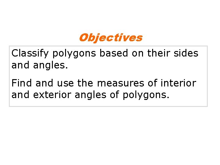 Objectives Classify polygons based on their sides and angles. Find and use the measures
