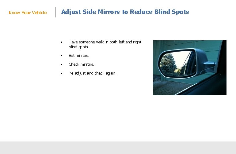 Know Your Vehicle Adjust Side Mirrors to Reduce Blind Spots • Have someone walk