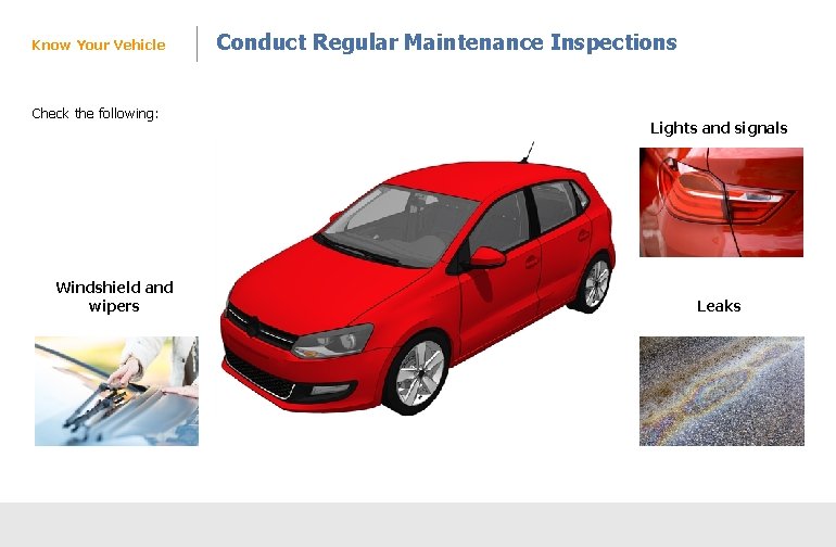 Know Your Vehicle Check the following: Windshield and wipers Conduct Regular Maintenance Inspections Lights