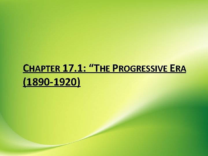 CHAPTER 17. 1: “THE PROGRESSIVE ERA (1890 -1920) 