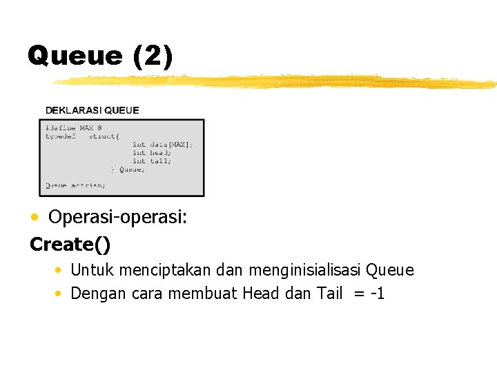 Queue (2) • Operasi-operasi: Create() • Untuk menciptakan dan menginisialisasi Queue • Dengan cara