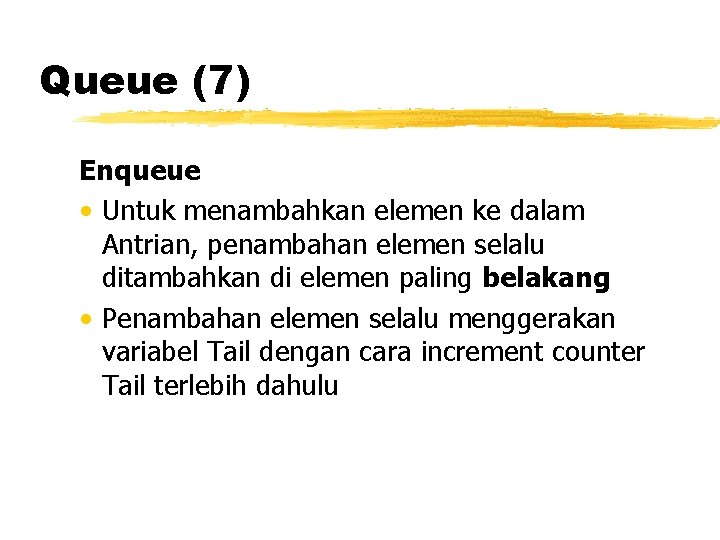 Queue (7) Enqueue • Untuk menambahkan elemen ke dalam Antrian, penambahan elemen selalu ditambahkan