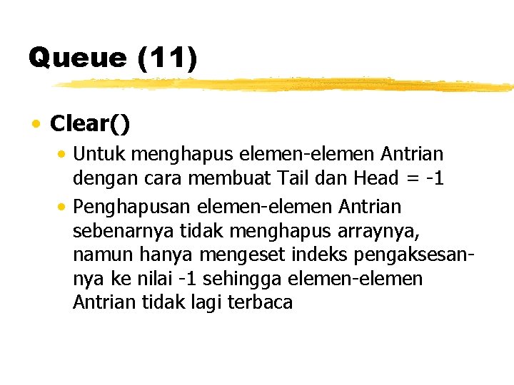Queue (11) • Clear() • Untuk menghapus elemen-elemen Antrian dengan cara membuat Tail dan