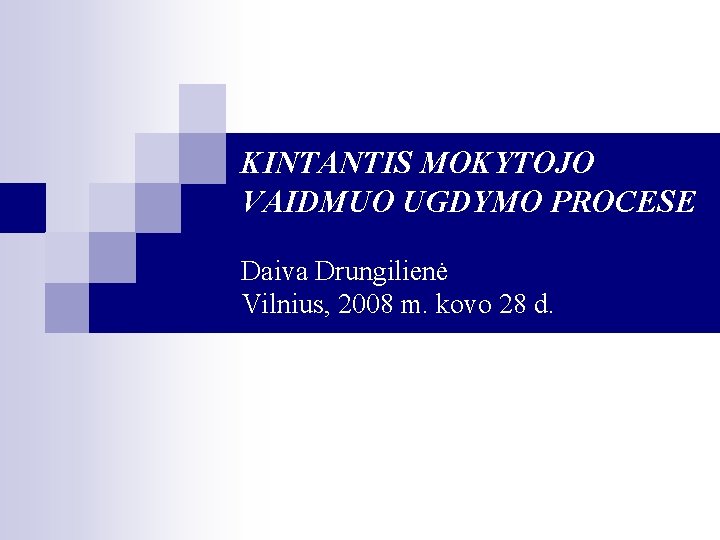 KINTANTIS MOKYTOJO VAIDMUO UGDYMO PROCESE Daiva Drungilienė Vilnius, 2008 m. kovo 28 d. 