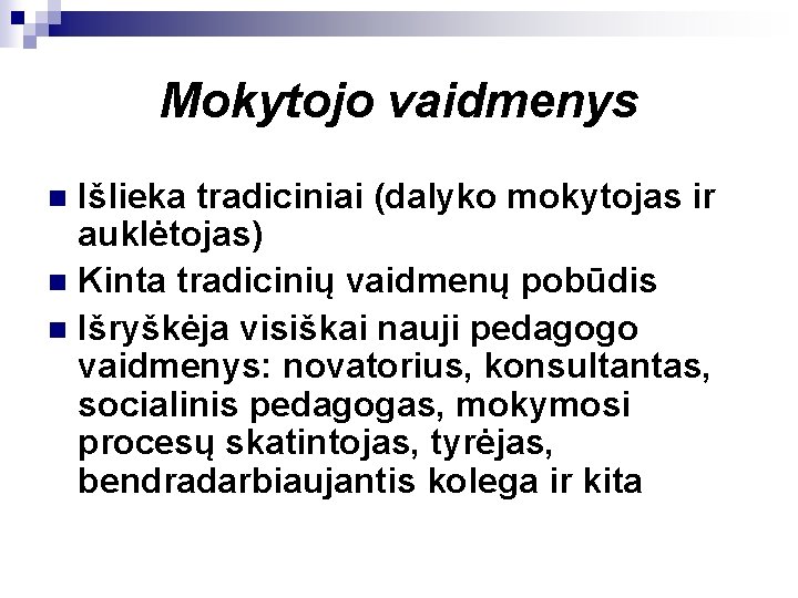 Mokytojo vaidmenys Išlieka tradiciniai (dalyko mokytojas ir auklėtojas) n Kinta tradicinių vaidmenų pobūdis n