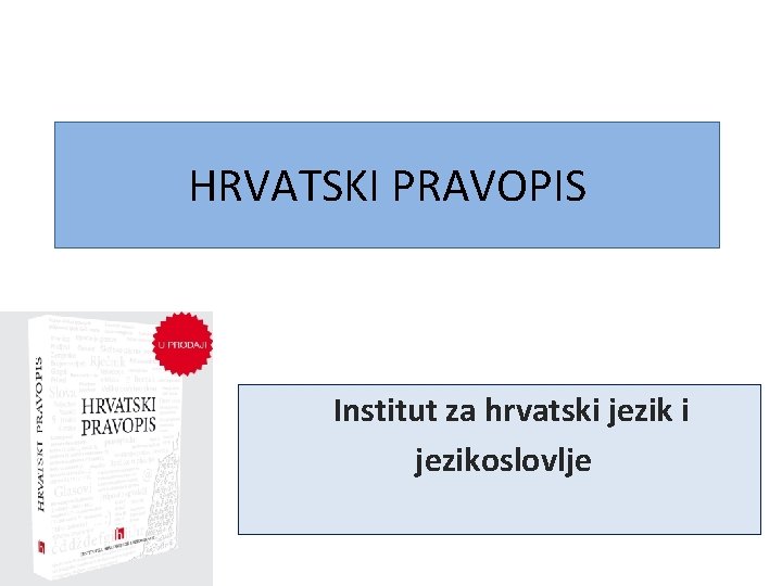 HRVATSKI PRAVOPIS Institut za hrvatski jezikoslovlje 