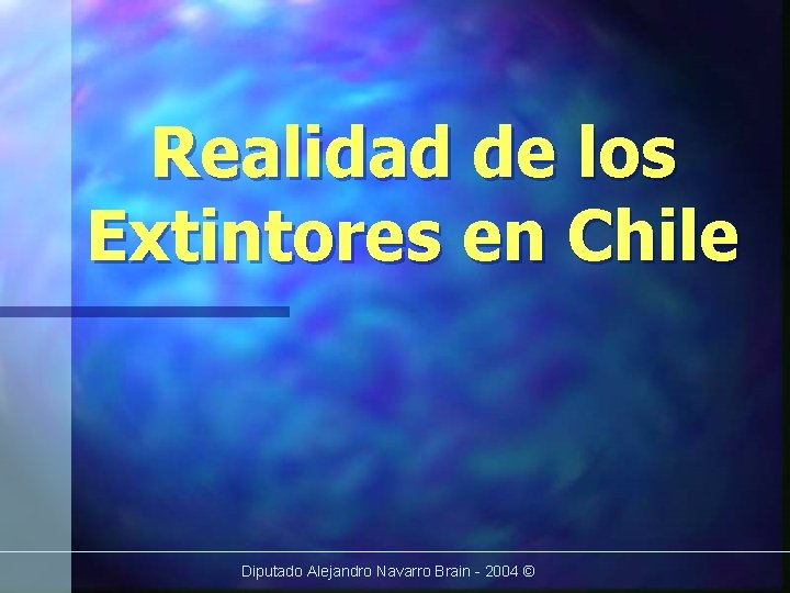 Realidad de los Extintores en Chile Diputado Alejandro Navarro Brain - 2004 © 