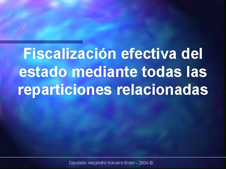 Fiscalización efectiva del estado mediante todas las reparticiones relacionadas Diputado Alejandro Navarro Brain -