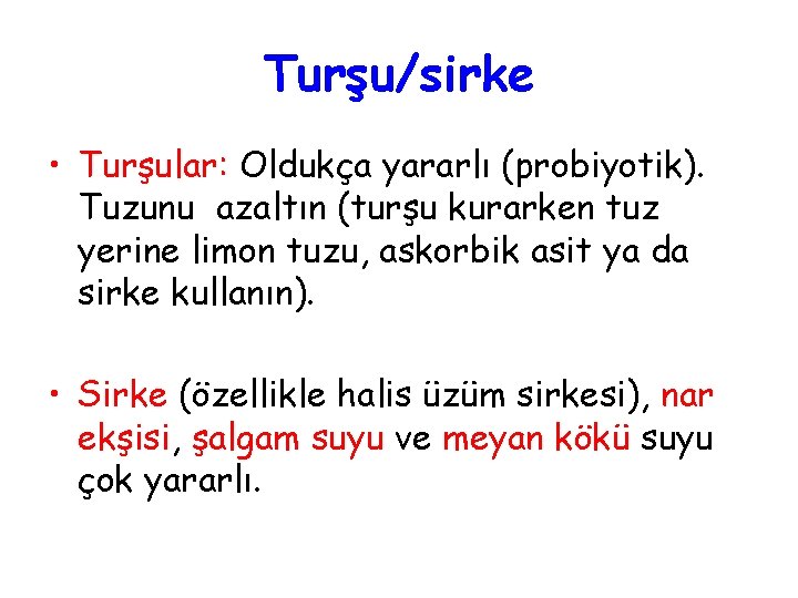 Turşu/sirke • Turşular: Oldukça yararlı (probiyotik). Tuzunu azaltın (turşu kurarken tuz yerine limon tuzu,