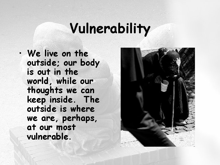 Vulnerability • We live on the outside; our body is out in the world,