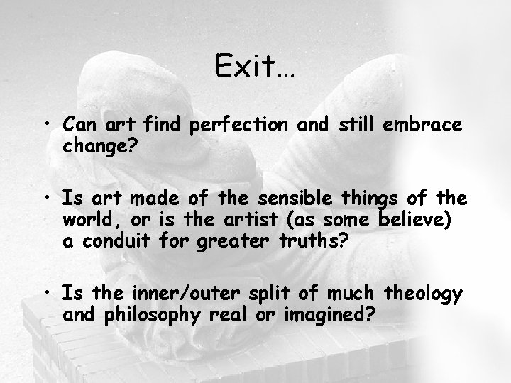 Exit… • Can art find perfection and still embrace change? • Is art made