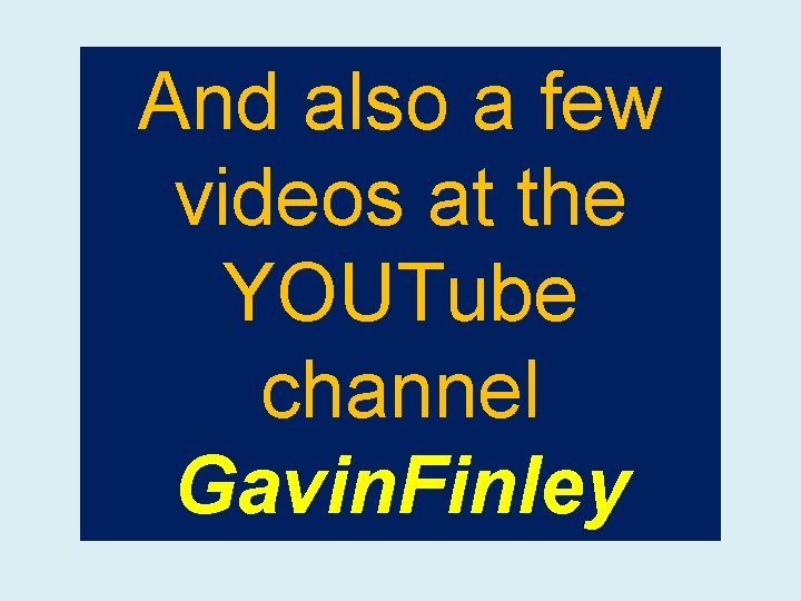 And also a few videos at the YOUTube channel Gavin. Finley 