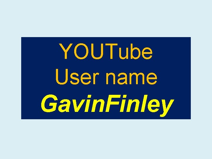 YOUTube User name Gavin. Finley 