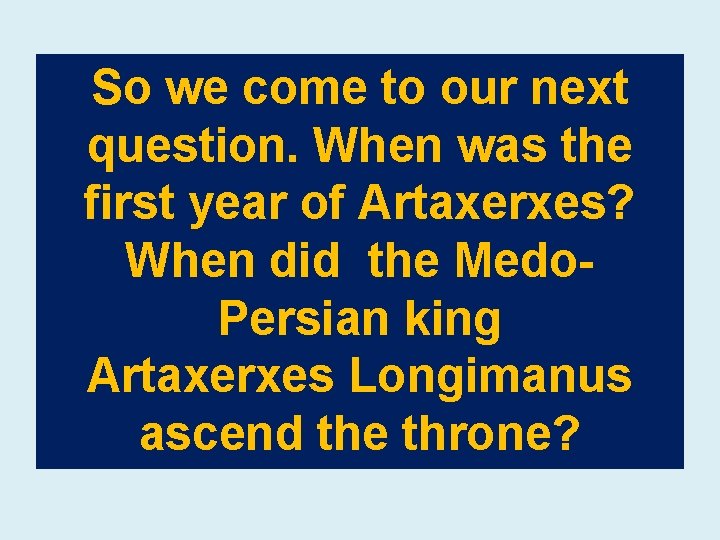 So we come to our next question. When was the first year of Artaxerxes?