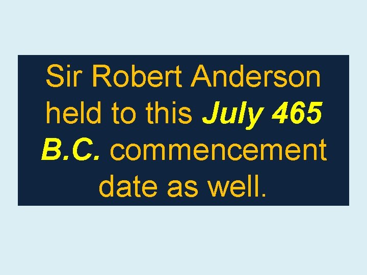 Sir Robert Anderson held to this July 465 B. C. commencement date as well.