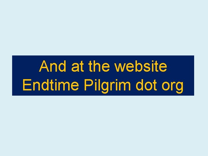 And at the website Endtime Pilgrim dot org 